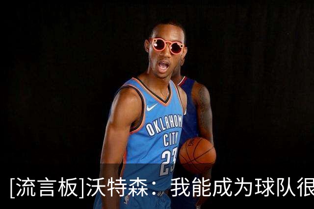 [流言板]沃特森：我能成为球队很好的补充，休赛期一直在做功课